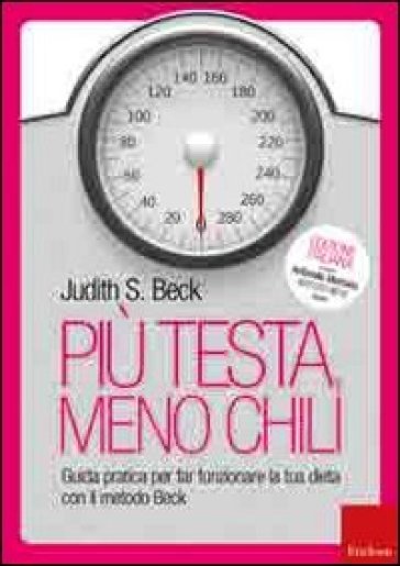 Più testa, meno chili. Guida pratica per far funzionare la tua dieta con il metodo Beck - Judith S. Beck