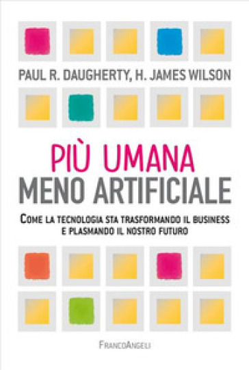 Più umana, meno artificiale. Come la tecnologia sta trasformando il business e plasmando il nostro futuro - Paul R. Daugherty - H. James Wilson