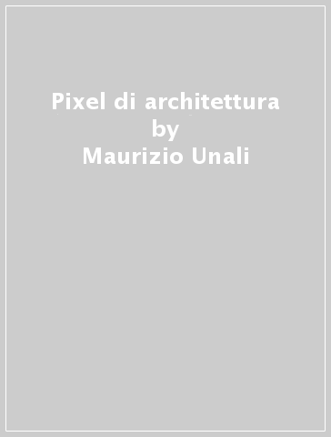 Pixel di architettura - Maurizio Unali