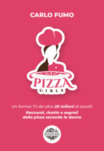 Pizzagirls. Un format TV da oltre 20 milioni di ascolti. Racconti, ricette e segreti della pizza secondo le donne. Vol. 1 - Carlo Fumo