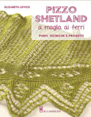 Pizzo shetland a maglia ai ferri. Punti, tecniche e progetti. Ediz. illustrata - Elizabeth Lovick