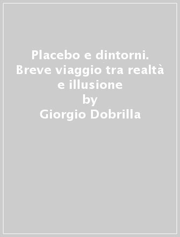 Placebo e dintorni. Breve viaggio tra realtà e illusione - Giorgio Dobrilla