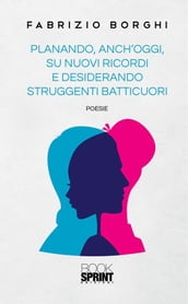 Planando, anch oggi, su nuovi ricordi e desiderando struggenti batticuori