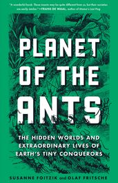 Planet of the Ants: The Hidden Worlds and Extraordinary Lives of Earth s Tiny Conquerors