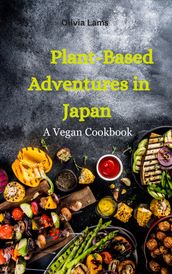 Plant-Based Adventures in Japan: A Vegan Cookbook.