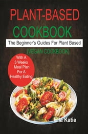 Plant-Based Cookbook The Beginner s Guide For Plant Based With 3 Weeks Meal Plan For Healthy Eating. (Vegan Cookbook)