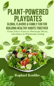 Plant Powered Playdates: Global Flavors & Family Fun for Building Healthy Habits Together