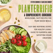 Planterrific, A Comprehensive Cookbook Wholesome, Tasty Recipes for Plant-Based Meals
