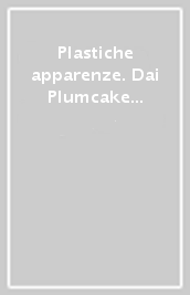 Plastiche apparenze. Dai Plumcake a Gianni Cella. Catalogo della mostra (Milano, 28 maggio-11 luglio 2023)