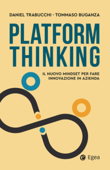 Platform thinking. Il nuovo mindset per fare innovazione in azienda - Daniel Trabucchi - Tommaso Buganza