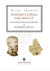 Platone e l isola che non c è. Atlantide: enigma letterario o testamento politico?