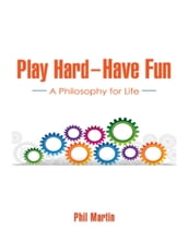 Play Hard  Have Fun: A Philosophy for Life