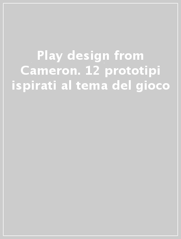 Play & design from Cameron. 12 prototipi ispirati al tema del gioco