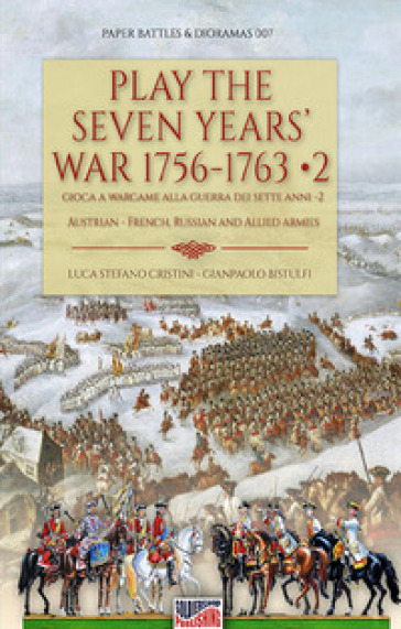 Play the Seven Years' War 1756-1763-Gioca a Wargame alla Guerra dei Sette Anni 1756-1763. 2. - Luca Stefano Cristini - Gianpaolo Bistulfi