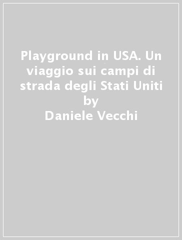 Playground in USA. Un viaggio sui campi di strada degli Stati Uniti - Daniele Vecchi