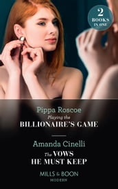 Playing The Billionaire s Game / The Vows He Must Keep: Playing the Billionaire s Game / The Vows He Must Keep (Mills & Boon Modern)