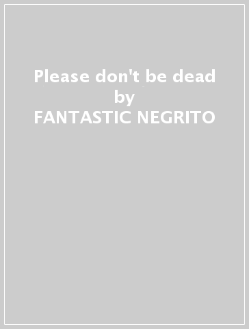 Please don't be dead - FANTASTIC NEGRITO