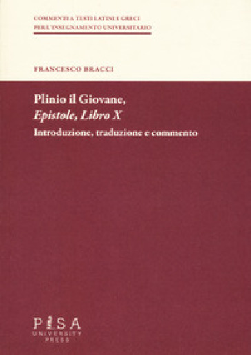 Plinio il Giovane. Epistole. Libro X. Introduzione, traduzione e commento - Francesco Bracci