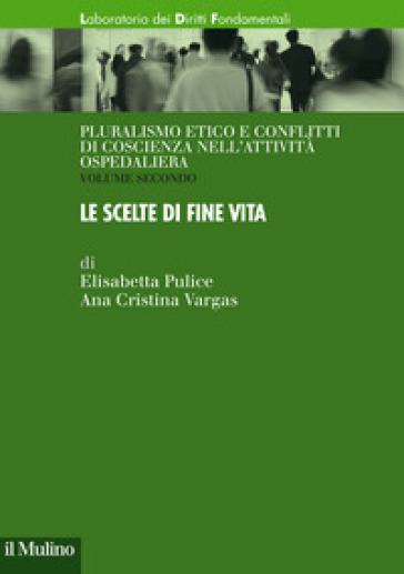 Pluralismo etico e conflitti di coscienza nell'attività ospedaliera. 2: Le scelte di fine vita - Elisabetta Pulice - Ana Cristina Vargas