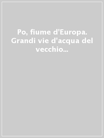 Po, fiume d'Europa. Grandi vie d'acqua del vecchio continente a confronto