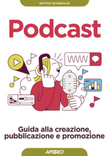 Podcast. Guida alla creazione, pubblicazione e promozione - Matteo Scandolin
