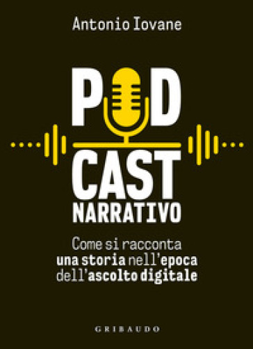 Podcast narrativo. Come si racconta una storia nell'epoca dell'ascolto digitale - Antonio Iovane