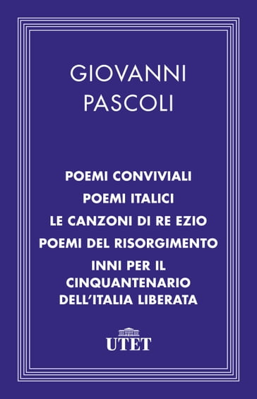 Poemi conviviali, Poemi italici, Le canzoni di Re Ezio, Poemi del Risorgimento, Inni per il Cinquantenario dell'Italia liberata - Giovanni Pascoli