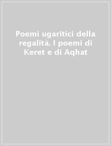 Poemi ugaritici della regalità. I poemi di Keret e di Aqhat