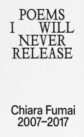 Poems I will never release. Chiara Fumai 2007-2017. Ediz. illustrata