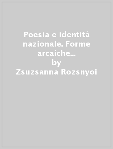 Poesia e identità nazionale. Forme arcaiche della lirica popolare ungherese e letteratura moderna - Zsuzsanna Rozsnyoi