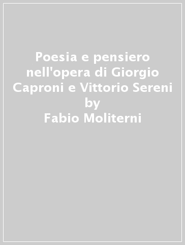 Poesia e pensiero nell'opera di Giorgio Caproni e Vittorio Sereni - Fabio Moliterni