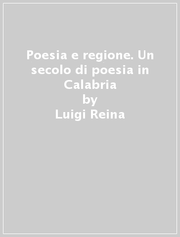Poesia e regione. Un secolo di poesia in Calabria - Luigi Reina