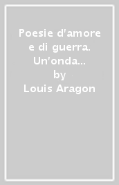 Poesie d amore e di guerra. Un onda di sogni. Ediz. italiana e francese