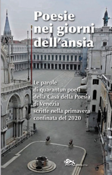 Poesie nei giorni dell'ansia. Le parole di quarantun poeti della Casa della Poesia di Venezia scritte nella primavera confinata del 2020 - Giuseppe Alfonso - Antonella Barina - Isabella Albano