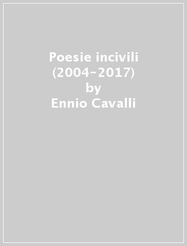 Poesie incivili (2004-2017) - Ennio Cavalli