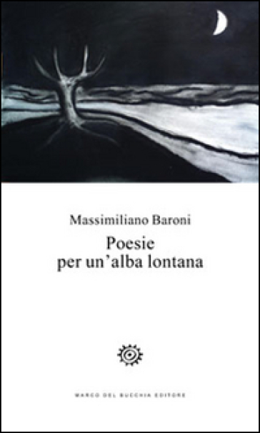 Poesie per un'alba lontana - Massimiliano Baroni