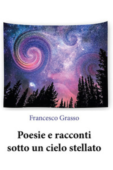Poesie e racconti sotto un cielo stellato - Francesco Grasso