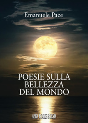 Poesie sulla bellezza del mondo - Emanuele Pace