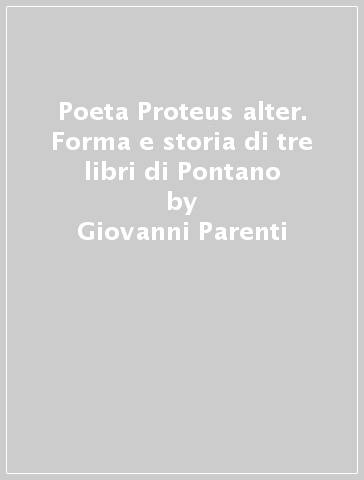 Poeta Proteus alter. Forma e storia di tre libri di Pontano - Giovanni Parenti