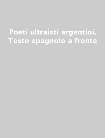 Poeti ultraisti argentini. Testo spagnolo a fronte