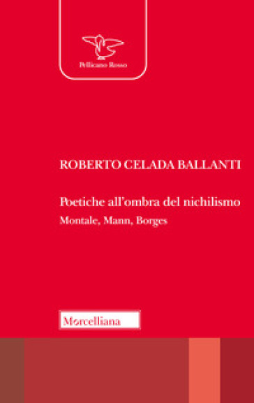 Poetiche all'ombra del nichilismo. Montale, Mann, Borges - Roberto Celada Ballanti