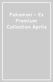 Pokemon - Ex Premium Collection Aprile