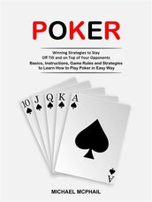 Poker: Winning Strategies to Stay Off Tilt and on Top of Your Opponents (Basics, Instructions, Game Rules and Strategies to Learn How to Play Poker in Easy Way)