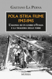 Pola Istria Fiume 1943-1945. L agonia di un lembo d Italia e la tragedia delle foibe