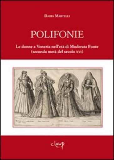 Polifonie. Le donne a Venezia nell'età di Moderata Fonte (seconda metà del secolo XVI) - Daria Martelli