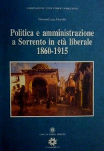 Politica e amministrazione a Sorrento in età liberale 1860-1915 - Giovanni L. Morvillo