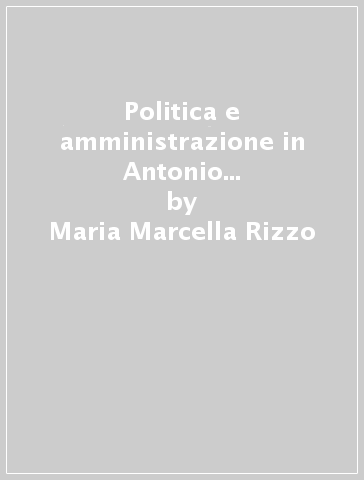 Politica e amministrazione in Antonio Salandra (1875-1914) - Maria Marcella Rizzo