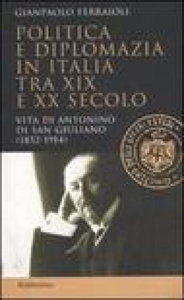 Politica e diplomazia in Italia tra XIX e XX secolo. Vita di Antonino di San Giuliano (1952-1914) - Gianpaolo Ferraioli
