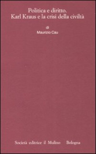 Politica e diritto. Karl Kraus e la crisi della civiltà - Maurizio Cau