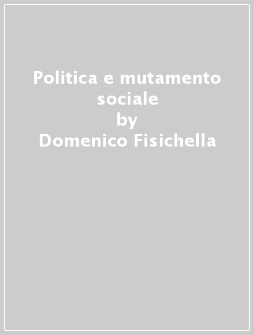 Politica e mutamento sociale - Domenico Fisichella